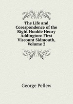 The Life and Corespondence of the Right Honble Henry Addington: First Viscount Sidmouth, Volume 2