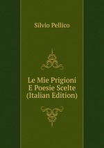 Le Mie Prigioni E Poesie Scelte (Italian Edition)