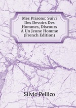 Mes Prisons: Suivi Des Devoirs Des Hommes, Discours  Un Jeune Homme (French Edition)