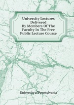 University Lectures Delivered By Members Of The Faculty In The Free Public Lecture Course