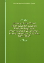 History of the Third Pennsylvania Cavalry, Sixtieth Regiment Pennsylvania Volunteers, in the American Civil War, 1861-1865