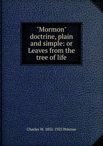 "Mormon" doctrine, plain and simple: or Leaves from the tree of life