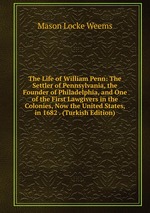 The Life of William Penn: The Settler of Pennsylvania, the Founder of Philadelphia, and One of the First Lawgivers in the Colonies, Now the United States, in 1682 . (Turkish Edition)
