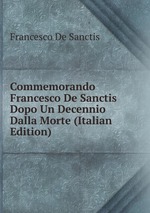 Commemorando Francesco De Sanctis Dopo Un Decennio Dalla Morte (Italian Edition)