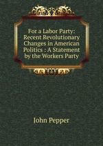 For a Labor Party: Recent Revolutionary Changes in American Politics : A Statement by the Workers Party