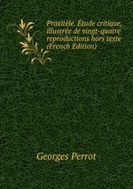 Praxitle. tude critique, illustre de vingt-quatre reproductions hors texte (French Edition)
