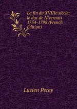 La fin du XVIIIe sicle: le duc de Nivernais 1754-1798 (French Edition)