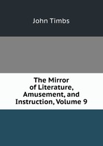 The Mirror of Literature, Amusement, and Instruction, Volume 9