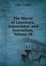 The Mirror of Literature, Amusement, and Instruction, Volume 28