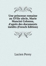 Une princesse romaine au XVIIe sicle, Marie Mancini Colonna, d`aprs des documents indits (French Edition)
