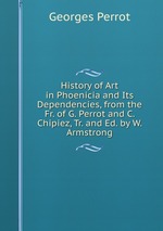 History of Art in Phoenicia and Its Dependencies, from the Fr. of G. Perrot and C. Chipiez, Tr. and Ed. by W. Armstrong