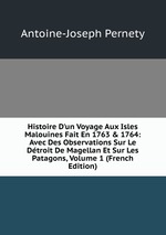 Histoire D`un Voyage Aux Isles Malouines Fait En 1763 & 1764: Avec Des Observations Sur Le Dtroit De Magellan Et Sur Les Patagons, Volume 1 (French Edition)