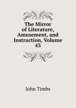 The Mirror of Literature, Amusement, and Instruction, Volume 43