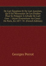De L`art gyptien Et De L`art Assyrien, Qu`il Est Ncessaire De Les tudier Pour Se Prparer  L`tude De L`art Grec .: Lon D`ouverture Au Cours . De Paris, En 1877-78  (French Edition)