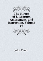 The Mirror of Literature, Amusement, and Instruction, Volume 19