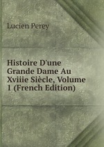 Histoire D`une Grande Dame Au Xviiie Sicle, Volume 1 (French Edition)