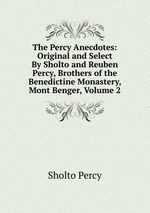 The Percy Anecdotes: Original and Select By Sholto and Reuben Percy, Brothers of the Benedictine Monastery, Mont Benger, Volume 2