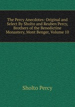 The Percy Anecdotes: Original and Select By Sholto and Reuben Percy, Brothers of the Benedictine Monastery, Mont Benger, Volume 10
