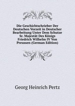 Die Geschichtschrieber Der Deutschen Vorzeit in Deutscher Bearbeitung Unter Dem Schutze Sr. Majestt Des Knigs Friedrich Wilhelm IV Von Preussen (German Edition)