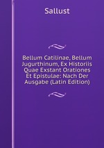 Bellum Catilinae, Bellum Jugurthinum, Ex Historiis Quae Exstant Orationes Et Epistulae: Nach Der Ausgabe (Latin Edition)