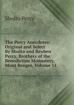 The Percy Anecdotes: Original and Select By Sholto and Reuben Percy, Brothers of the Benedictine Monastery, Mont Benger, Volume 11