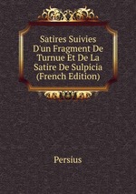 Satires Suivies D`un Fragment De Turnue Et De La Satire De Sulpicia (French Edition)