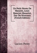 Un Petit-Neveu De Mazarin, Louis Mancini-Mazarini, Duc De Nivernais (French Edition)