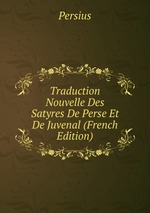 Traduction Nouvelle Des Satyres De Perse Et De Juvenal (French Edition)