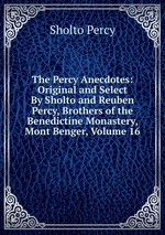 The Percy Anecdotes: Original and Select By Sholto and Reuben Percy, Brothers of the Benedictine Monastery, Mont Benger, Volume 16