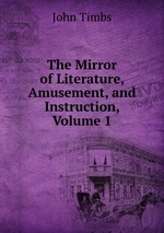 The Mirror of Literature, Amusement, and Instruction, Volume 1