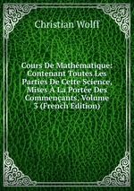 Cours De Mathmatique: Contenant Toutes Les Parties De Cette Science, Mises La Porte Des Commenants, Volume 3 (French Edition)
