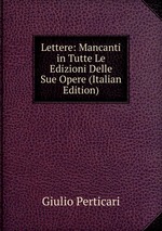 Lettere: Mancanti in Tutte Le Edizioni Delle Sue Opere (Italian Edition)
