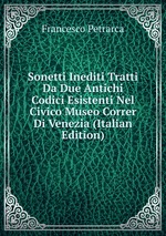Sonetti Inediti Tratti Da Due Antichi Codici Esistenti Nel Civico Museo Correr Di Venezia (Italian Edition)