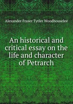 An historical and critical essay on the life and character of Petrarch