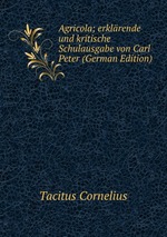 Agricola; erklrende und kritische Schulausgabe von Carl Peter (German Edition)