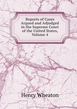 Reports of Cases Argued and Adjudged in the Supreme Court of the United States, Volume 4