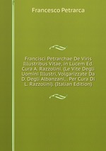 Francisci Petrarchae De Viris Illustribus Vitae, in Lucem Ed. Cura A. Razzolini. (Le Vite Degli Uomini Illustri, Volgarizzate Da D. Degli Albanzani, . Per Cura Di L. Razzolini). (Italian Edition)
