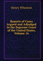 Reports of Cases Argued and Adjudged in the Supreme Court of the United States, Volume 16