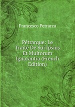 Ptrarque: Le Trait De Sui Ipsius Et Multorum Ignorantia (French Edition)
