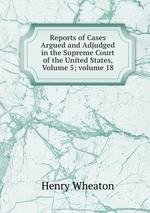Reports of Cases Argued and Adjudged in the Supreme Court of the United States, Volume 5; volume 18