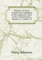 Reports of Cases Argued and Adjudged in the Supreme Court of the United States, Volume 3; volume 15
