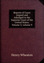 Reports of Cases Argued and Adjudged in the Supreme Court of the United States, Volume 5; volume 9