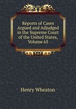 Reports of Cases Argued and Adjudged in the Supreme Court of the United States, Volume 65