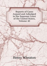 Reports of Cases Argued and Adjudged in the Supreme Court of the United States, Volume 40