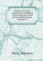 Reports of Cases Argued and Adjudged in the Supreme Court of the United States, Volume 51