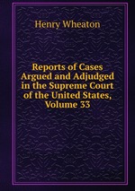 Reports of Cases Argued and Adjudged in the Supreme Court of the United States, Volume 33