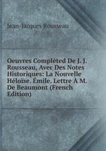 Oeuvres Complted De J. J. Rousseau, Avec Des Notes Historiques: La Nouvelle Hlose. mile. Lettre  M. De Beaumont (French Edition)