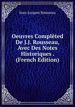Oeuvres Complted De J.J. Rousseau, Avec Des Notes Historiques . (French Edition)