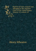Reports of Cases Argued and Adjudged in the Supreme Court of the United States, Volume 12; volume 25