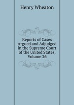 Reports of Cases Argued and Adjudged in the Supreme Court of the United States, Volume 26